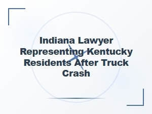 Indiana Lawyer Represents Kentucky Residents After Truck Crash